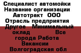 Специалист автомойки › Название организации ­ Автотракт, ООО › Отрасль предприятия ­ Другое › Минимальный оклад ­ 20 000 - Все города Работа » Вакансии   . Волгоградская обл.